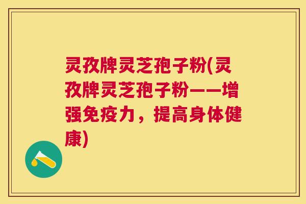 灵孜牌灵芝孢子粉(灵孜牌灵芝孢子粉——增强免疫力,提高身体健康) 灵孜牌灵芝孢子粉(灵孜牌灵芝孢子粉——增强免疫力,提高身体健康)