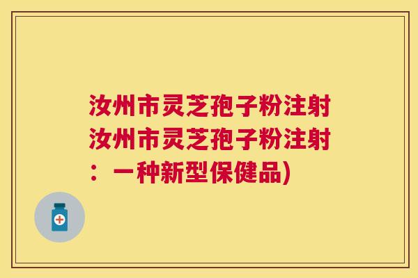 汝州市灵芝孢子粉注射汝州市灵芝孢子粉注射：一种新型保健品)