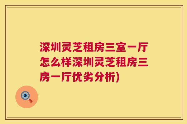 深圳灵芝租房三室一厅怎么样深圳灵芝租房三房一厅优劣分析) 深圳灵芝租房三室一厅怎么样深圳灵芝租房三房一厅优劣分析)