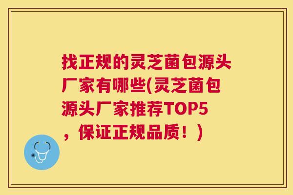 找正规的灵芝菌包源头厂家有哪些(灵芝菌包源头厂家推荐TOP5,保证正规品质!) 找正规的灵芝菌包源头厂家有哪些(灵芝菌包源头厂家推荐TOP5,保证正规品质!)