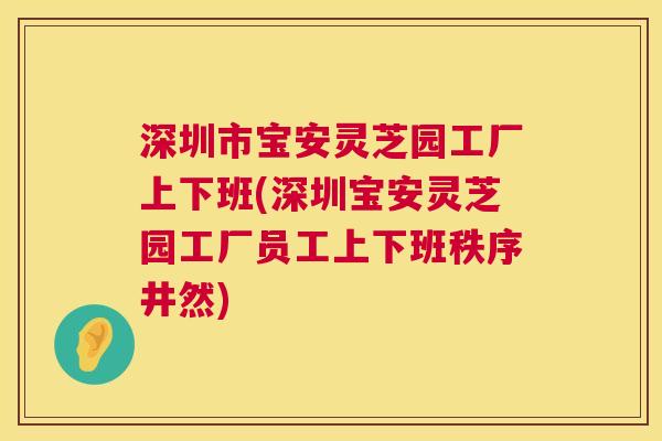 深圳市宝安灵芝园工厂上下班(深圳宝安灵芝园工厂员工上下班秩序井然) 深圳市宝安灵芝园工厂上下班(深圳宝安灵芝园工厂员工上下班秩序井然)