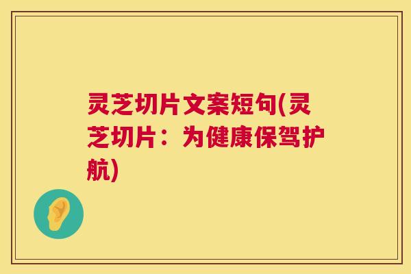 灵芝切片文案短句(灵芝切片：为健康保驾护航)
