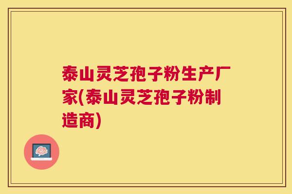 泰山灵芝孢子粉生产厂家(泰山灵芝孢子粉制造商) 泰山灵芝孢子粉生产厂家(泰山灵芝孢子粉制造商)