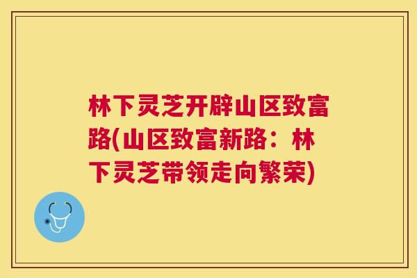 林下灵芝开辟山区致富路(山区致富新路：林下灵芝带领走向繁荣)