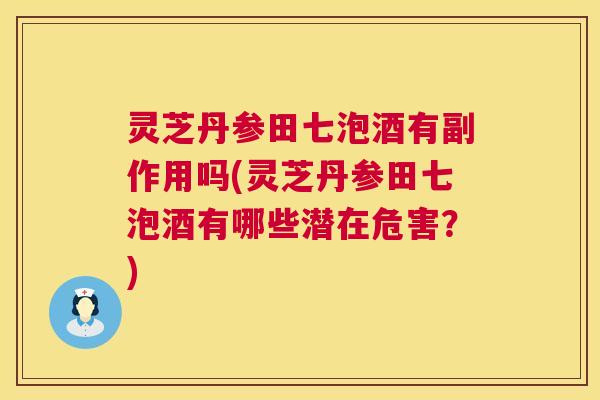 灵芝丹参田七泡酒有副作用吗(灵芝丹参田七泡酒有哪些潜在危害?) 灵芝丹参田七泡酒有副作用吗(灵芝丹参田七泡酒有哪些潜在危害?)