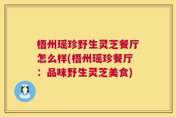 梧州瑶珍野生灵芝餐厅怎么样(梧州瑶珍餐厅：品味野生灵芝美食)