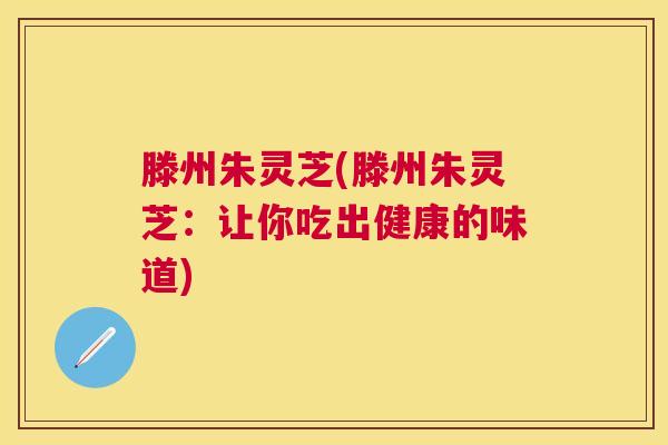 滕州朱灵芝(滕州朱灵芝：让你吃出健康的味道)