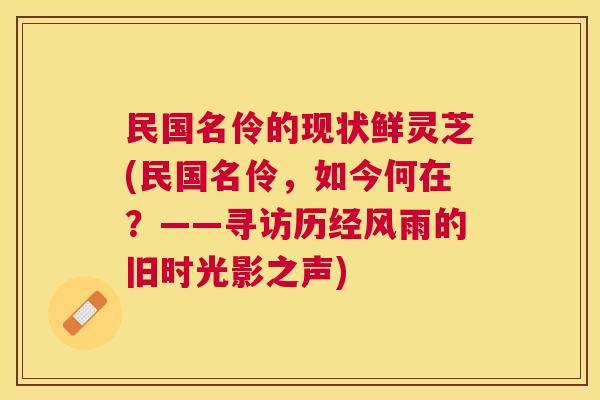 民国名伶的现状鲜灵芝(民国名伶，如今何在？——寻访历经风雨的旧时光影之声)
