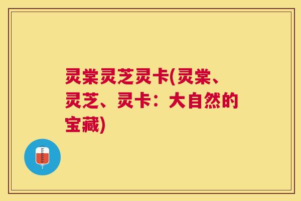 灵棠灵芝灵卡(灵棠、灵芝、灵卡：大自然的宝藏)