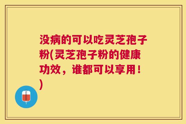 没的可以吃灵芝孢子粉(灵芝孢子粉的健康功效,谁都可以享用!) 没的可以吃灵芝孢子粉(灵芝孢子粉的健康功效,谁都可以享用!)