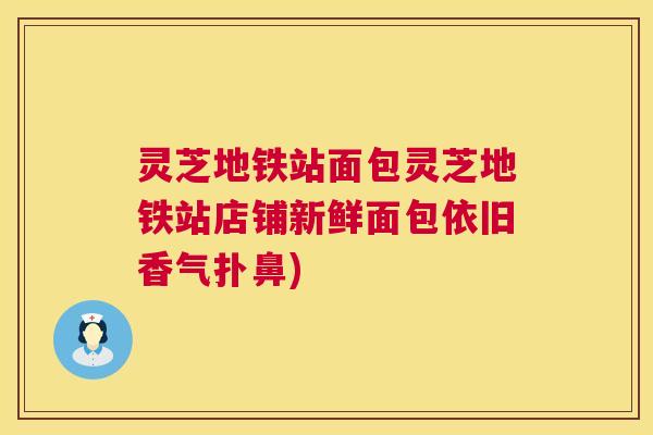 灵芝地铁站面包灵芝地铁站店铺新鲜面包依旧香气扑鼻) 灵芝地铁站面包灵芝地铁站店铺新鲜面包依旧香气扑鼻)