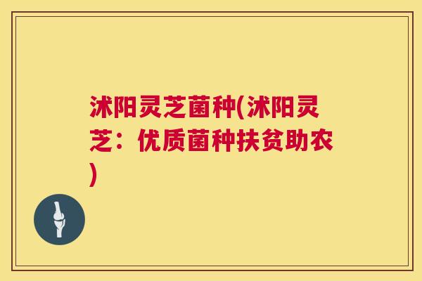 沭阳灵芝菌种(沭阳灵芝:优质菌种扶贫助农) 沭阳灵芝菌种(沭阳灵芝:优质菌种扶贫助农)