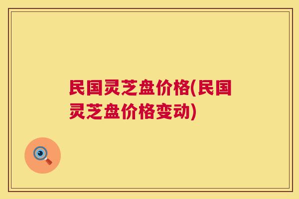 民国灵芝盘价格(民国灵芝盘价格变动)