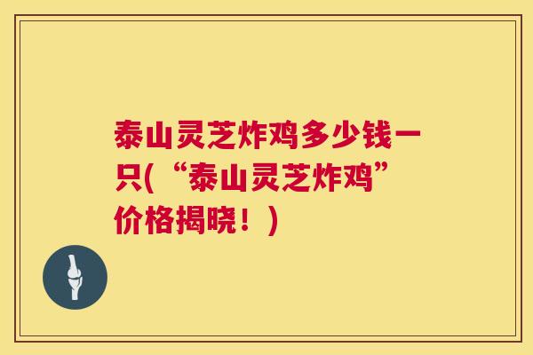泰山灵芝炸鸡多少钱一只(“泰山灵芝炸鸡”价格揭晓!) 泰山灵芝炸鸡多少钱一只(“泰山灵芝炸鸡”价格揭晓!)
