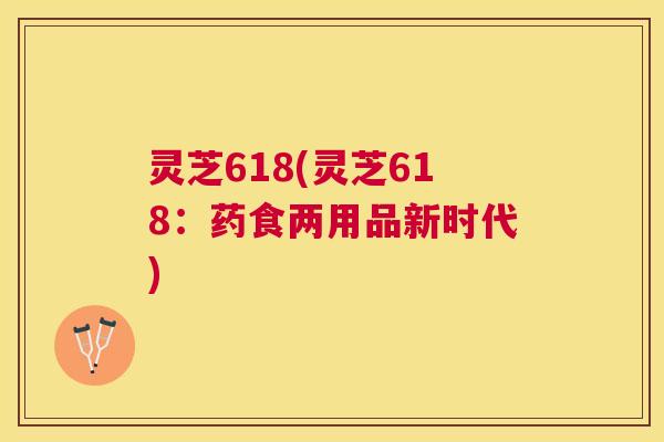 灵芝618(灵芝618：药食两用品新时代)