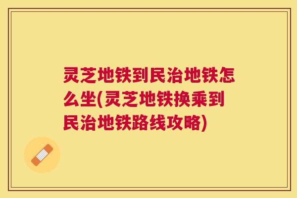 灵芝地铁到民地铁怎么坐(灵芝地铁换乘到民地铁路线攻略)