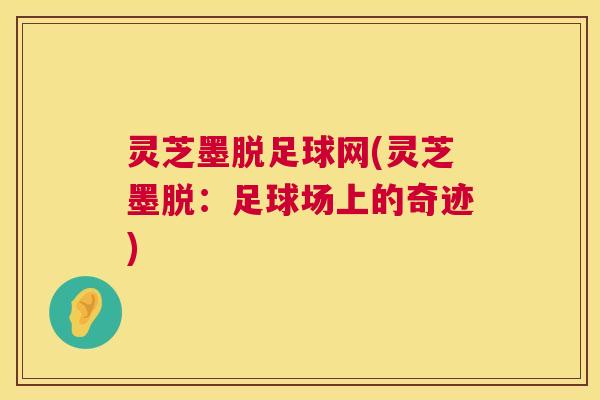 灵芝墨脱足球网(灵芝墨脱：足球场上的奇迹)