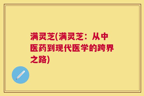 满灵芝(满灵芝：从中医药到现代医学的跨界之路)