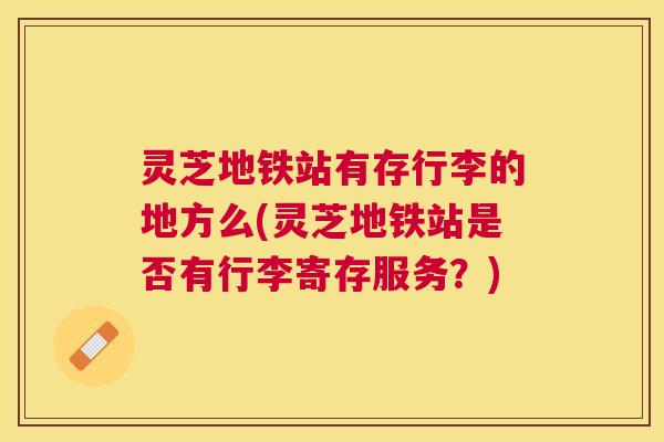 灵芝地铁站有存行李的地方么(灵芝地铁站是否有行李寄存服务？)