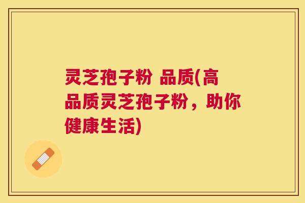 灵芝孢子粉 品质(高品质灵芝孢子粉,助你健康生活) 灵芝孢子粉 品质(高品质灵芝孢子粉,助你健康生活)