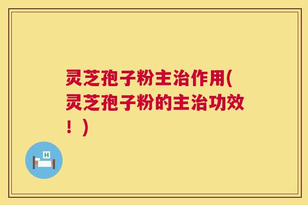 灵芝孢子粉主作用(灵芝孢子粉的主功效!) 灵芝孢子粉主作用(灵芝孢子粉的主功效!)
