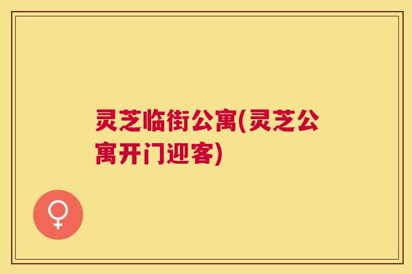 灵芝临街公寓(灵芝公寓开门迎客) 灵芝临街公寓(灵芝公寓开门迎客)