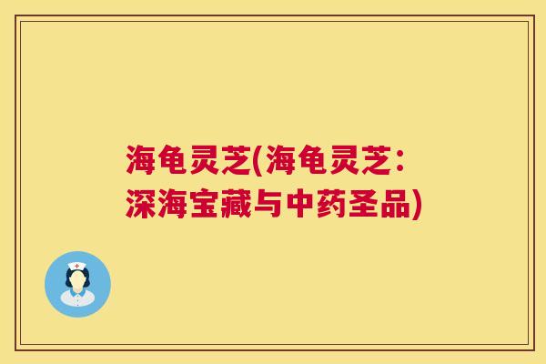 海龟灵芝(海龟灵芝:深海宝藏与圣品) 海龟灵芝(海龟灵芝:深海宝藏与圣品)