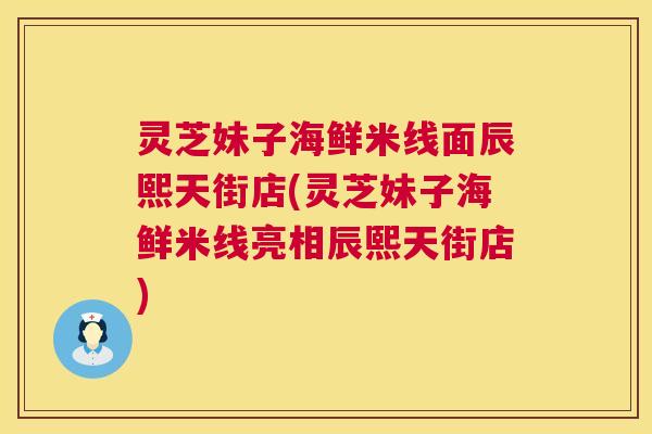 灵芝妹子海鲜米线面辰熙天街店(灵芝妹子海鲜米线亮相辰熙天街店)