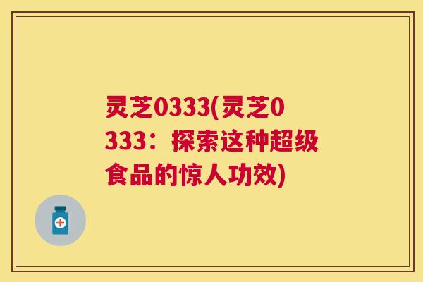 灵芝0333(灵芝0333：探索这种超级食品的惊人功效)