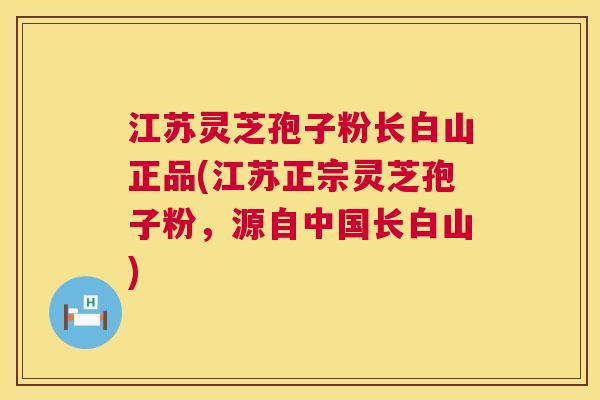 江苏灵芝孢子粉长白山正品(江苏正宗灵芝孢子粉,源自中国长白山) 江苏灵芝孢子粉长白山正品(江苏正宗灵芝孢子粉,源自中国长白山)