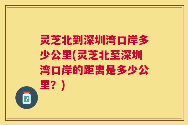 灵芝北到深圳湾口岸多少公里(灵芝北至深圳湾口岸的距离是多少公里？)