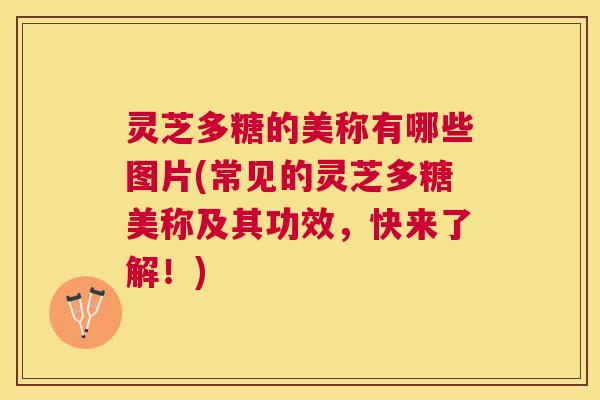 灵芝多糖的美称有哪些图片(常见的灵芝多糖美称及其功效，快来了解！)