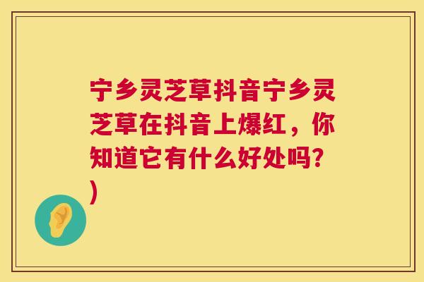 宁乡灵芝草抖音宁乡灵芝草在抖音上爆红,你知道它有什么好处吗?) 宁乡灵芝草抖音宁乡灵芝草在抖音上爆红,你知道它有什么好处吗?)