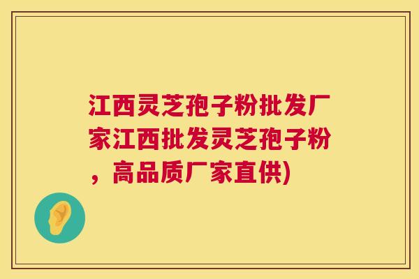 江西灵芝孢子粉批发厂家江西批发灵芝孢子粉,高品质厂家直供) 江西灵芝孢子粉批发厂家江西批发灵芝孢子粉,高品质厂家直供)