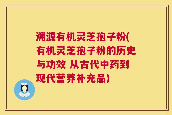 溯源有机灵芝孢子粉(有机灵芝孢子粉的历史与功效 从古代到现代营养补充品) 溯源有机灵芝孢子粉(有机灵芝孢子粉的历史与功效 从古代到现代营养补充品)