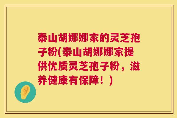 泰山胡娜娜家的灵芝孢子粉(泰山胡娜娜家提供优质灵芝孢子粉，滋养健康有保障！)