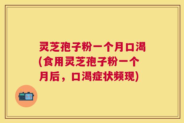 灵芝孢子粉一个月口渴(食用灵芝孢子粉一个月后，口渴症状频现)