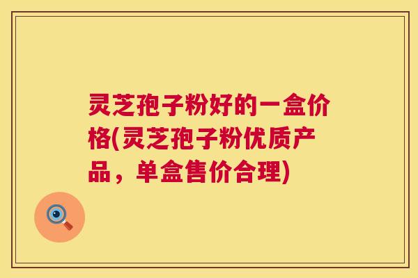 灵芝孢子粉好的一盒价格(灵芝孢子粉优质产品,单盒售价合理) 灵芝孢子粉好的一盒价格(灵芝孢子粉优质产品,单盒售价合理)