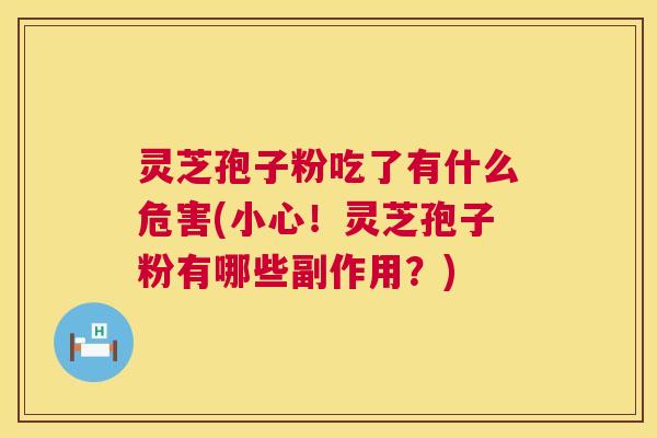 灵芝孢子粉吃了有什么危害(小心！灵芝孢子粉有哪些副作用？)