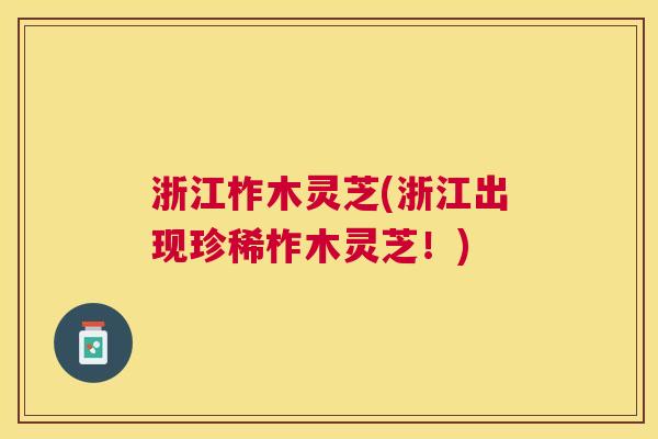 浙江柞木灵芝(浙江出现珍稀柞木灵芝!) 浙江柞木灵芝(浙江出现珍稀柞木灵芝!)