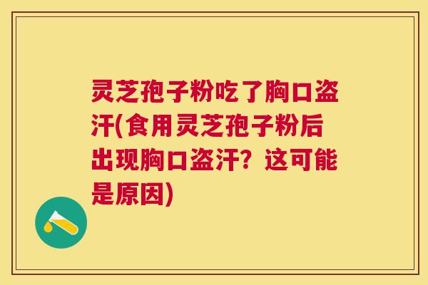 灵芝孢子粉吃了胸口盗汗(食用灵芝孢子粉后出现胸口盗汗？这可能是原因)