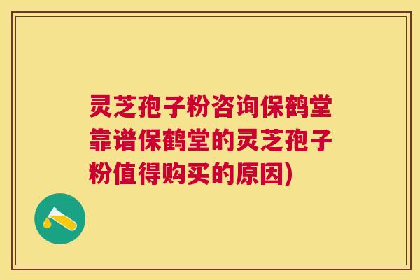 灵芝孢子粉咨询保鹤堂靠谱保鹤堂的灵芝孢子粉值得购买的原因) 灵芝孢子粉咨询保鹤堂靠谱保鹤堂的灵芝孢子粉值得购买的原因)
