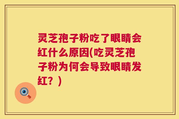 灵芝孢子粉吃了眼睛会红什么原因(吃灵芝孢子粉为何会导致眼睛发红？)