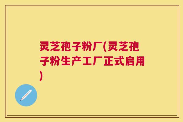 灵芝孢子粉厂(灵芝孢子粉生产工厂正式启用) 灵芝孢子粉厂(灵芝孢子粉生产工厂正式启用)