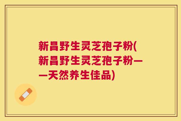 新昌野生灵芝孢子粉(新昌野生灵芝孢子粉——天然养生佳品) 新昌野生灵芝孢子粉(新昌野生灵芝孢子粉——天然养生佳品)