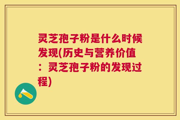 灵芝孢子粉是什么时候发现(历史与营养价值：灵芝孢子粉的发现过程)