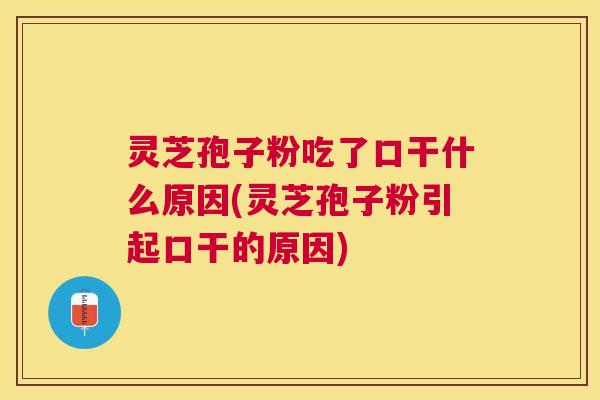 灵芝孢子粉吃了口干什么原因(灵芝孢子粉引起口干的原因)