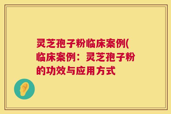 灵芝孢子粉临床案例(临床案例:灵芝孢子粉的功效与应用方式 灵芝孢子粉临床案例(临床案例:灵芝孢子粉的功效与应用方式