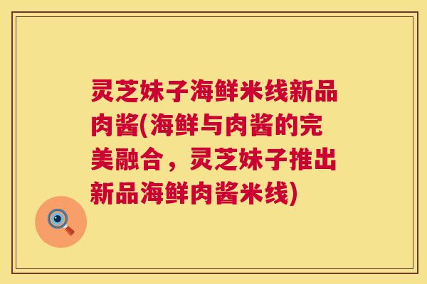 灵芝妹子海鲜米线新品肉酱(海鲜与肉酱的完美融合，灵芝妹子推出新品海鲜肉酱米线)