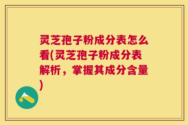 灵芝孢子粉成分表怎么看(灵芝孢子粉成分表解析，掌握其成分含量)